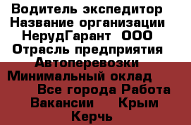 Водитель-экспедитор › Название организации ­ НерудГарант, ООО › Отрасль предприятия ­ Автоперевозки › Минимальный оклад ­ 50 000 - Все города Работа » Вакансии   . Крым,Керчь